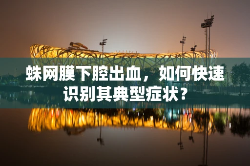蛛网膜下腔出血，如何快速识别其典型症状？