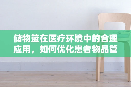 储物篮在医疗环境中的合理应用，如何优化患者物品管理？