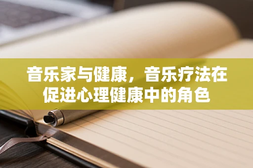 音乐家与健康，音乐疗法在促进心理健康中的角色