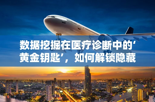 数据挖掘在医疗诊断中的‘黄金钥匙’，如何解锁隐藏的疾病信息？