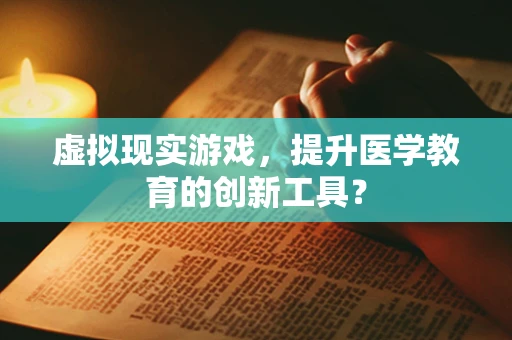 虚拟现实游戏，提升医学教育的创新工具？