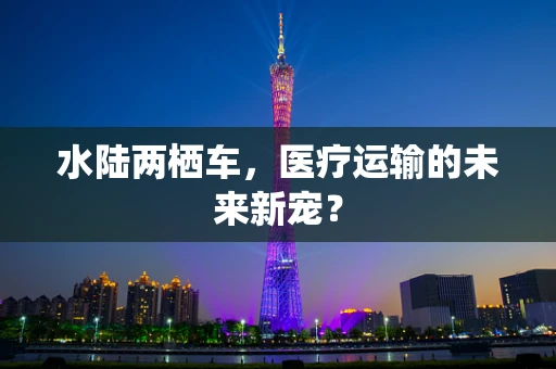 水陆两栖车，医疗运输的未来新宠？